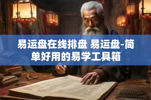 易运盘在线排盘 易运盘-简单好用的易学工具箱 易运盘在线排盘 易运盘-简单好用的易学工具箱
