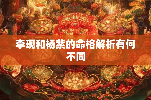 李现和杨紫的命格解析有何不同