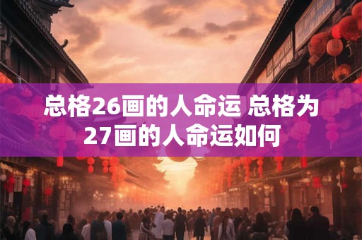 总格26画的人命运 总格为27画的人命运如何