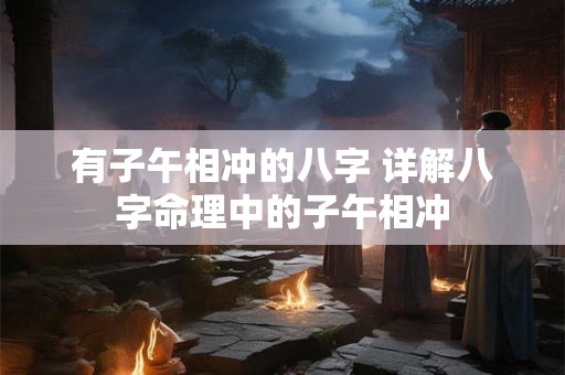 有子午相冲的八字 详解八字命理中的子午相冲