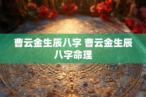 曹云金生辰八字 曹云金生辰八字命理