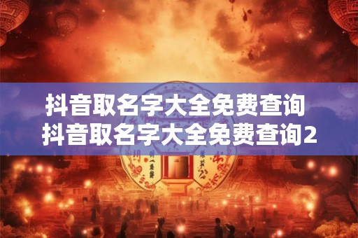 抖音取名字大全免费查询 抖音取名字大全免费查询2025