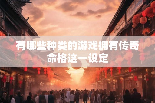 有哪些种类的游戏拥有传奇命格这一设定