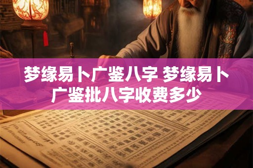 梦缘易卜广鉴八字 梦缘易卜广鉴批八字收费多少