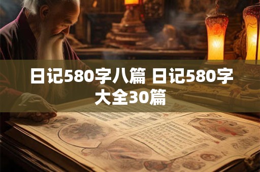日记580字八篇 日记580字大全30篇