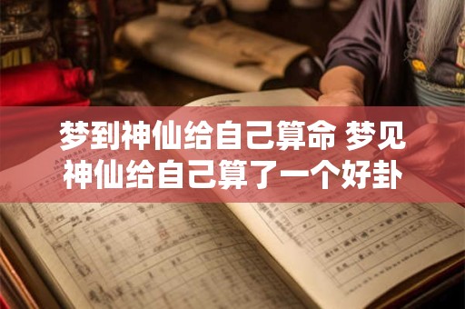 梦到神仙给自己算命 梦见神仙给自己算了一个好卦