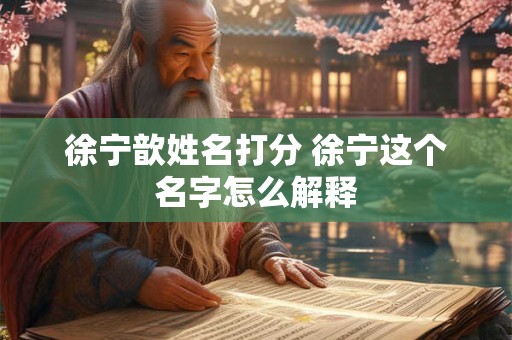 徐宁歆姓名打分 徐宁这个名字怎么解释