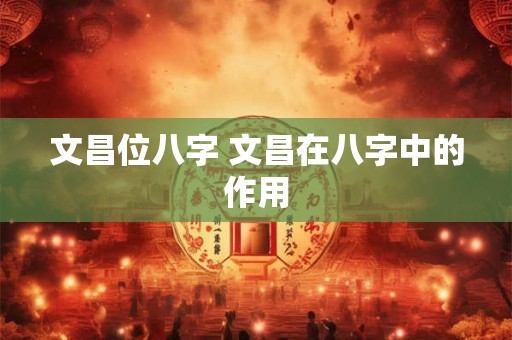 文昌位八字 文昌在八字中的作用