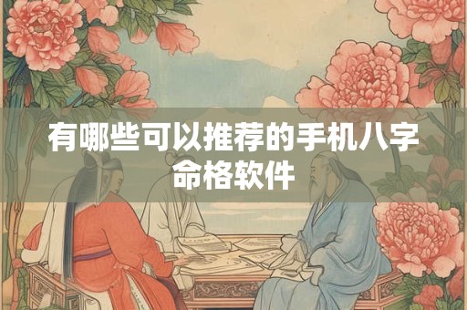 有哪些可以推荐的手机八字命格软件 有哪些可以推荐的手机八字命格软件