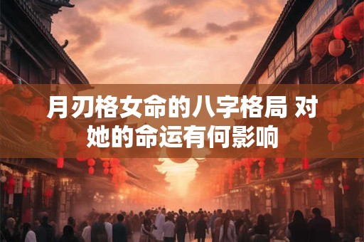 月刃格女命的八字格局 对她的命运有何影响