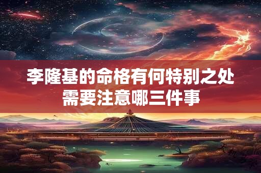 李隆基的命格有何特别之处需要注意哪三件事