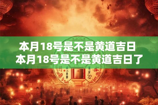 本月18号是不是黄道吉日 本月18号是不是黄道吉日了