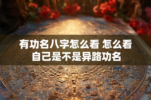 有功名八字怎么看 怎么看自己是不是异路功名