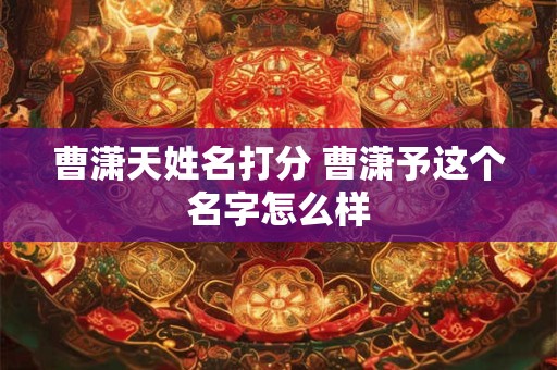 曹潇天姓名打分 曹潇予这个名字怎么样