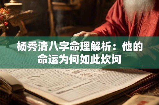 杨秀清八字命理解析：他的命运为何如此坎坷