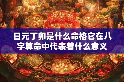 日元丁卯是什么命格它在八字算命中代表着什么意义