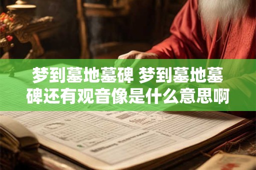 梦到墓地墓碑 梦到墓地墓碑还有观音像是什么意思啊