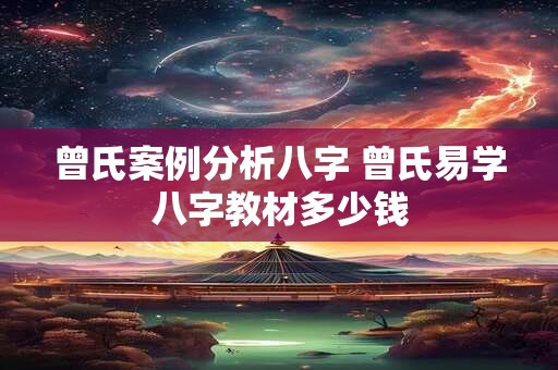 曾氏案例分析八字 曾氏易学八字教材多少钱