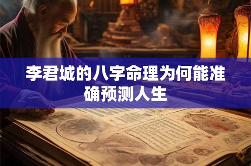李君城的八字命理为何能准确预测人生