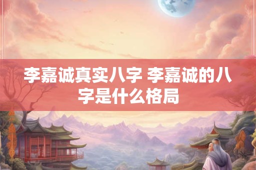 李嘉诚真实八字 李嘉诚的八字是什么格局