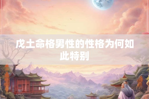 戊土命格男性的性格为何如此特别