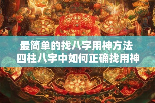 详细阅读:最简单的找八字用神方法 四柱八字中如何正确找用神 最简单的找八字用神方法 四柱八字中如何正确找用神