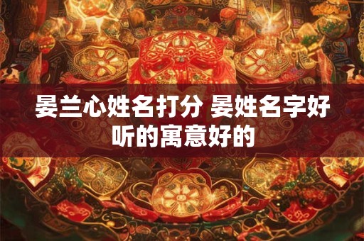 晏兰心姓名打分 晏姓名字好听的寓意好的