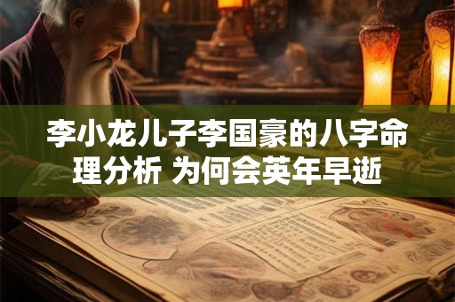 李小龙儿子李国豪的八字命理分析 为何会英年早逝