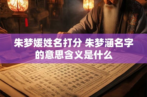 朱梦媛姓名打分 朱梦涵名字的意思含义是什么