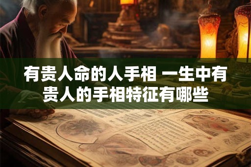 有贵人命的人手相 一生中有贵人的手相特征有哪些