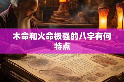 木命和火命极强的八字有何特点