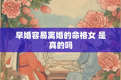 早婚容易离婚的命格女 是真的吗