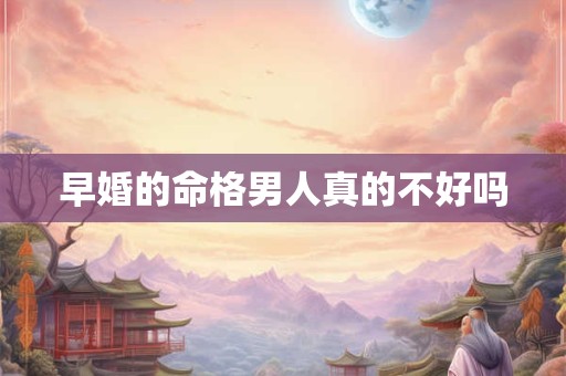 早婚的命格男人真的不好吗