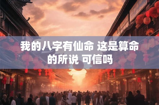 我的八字有仙命 这是算命的所说 可信吗
