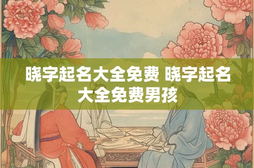 晓字起名大全免费 晓字起名大全免费男孩