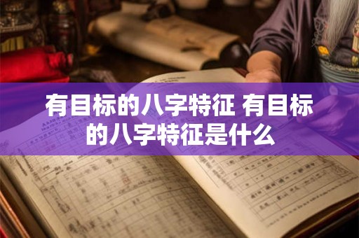 有目标的八字特征 有目标的八字特征是什么 有目标的八字特征 有目标的八字特征是什么