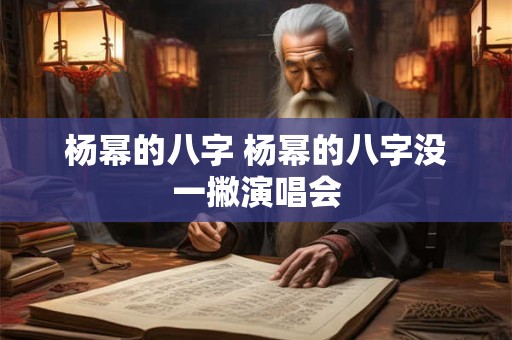杨幂的八字 杨幂的八字没一撇演唱会