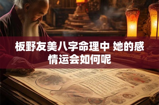 板野友美八字命理中 她的感情运会如何呢