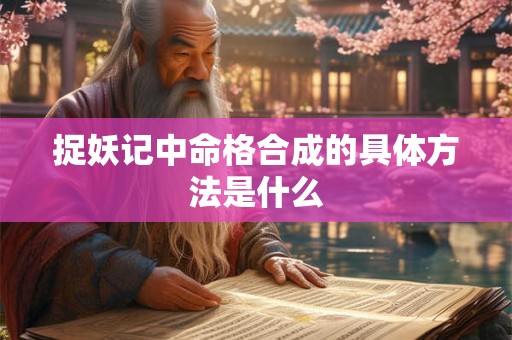 捉妖记中命格合成的具体方法是什么