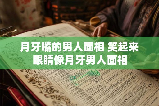 月牙嘴的男人面相 笑起来眼睛像月牙男人面相
