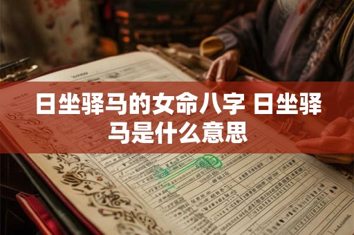 日坐驿马的女命八字 日坐驿马是什么意思 日坐驿马的女命八字 日坐驿马是什么意思