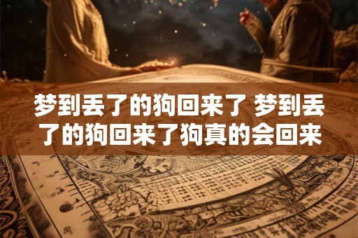 梦到丢了的狗回来了 梦到丢了的狗回来了狗真的会回来么 梦到丢了的狗回来了 梦到丢了的狗回来了狗真的会回来么
