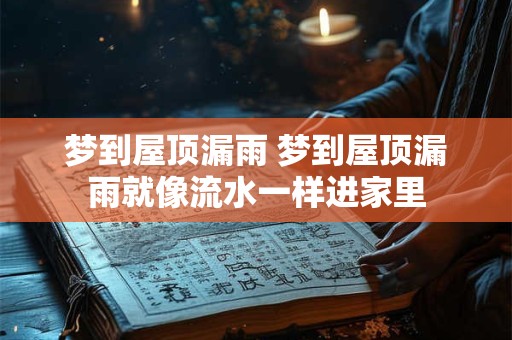 梦到屋顶漏雨 梦到屋顶漏雨就像流水一样进家里