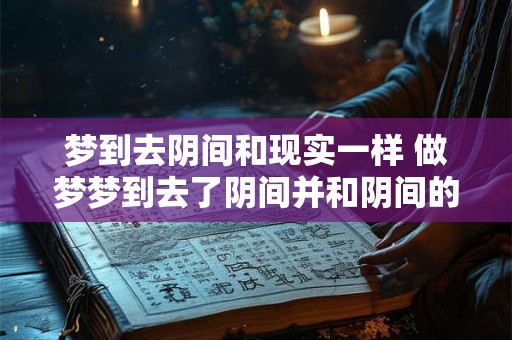 梦到去阴间和现实一样 做梦梦到去了阴间并和阴间的人说话 梦到去阴间和现实一样 做梦梦到去了阴间并和阴间的人说话