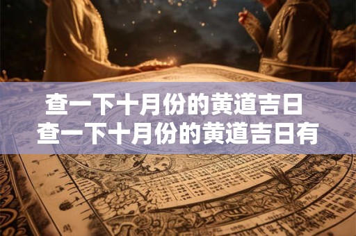 查一下十月份的黄道吉日 查一下十月份的黄道吉日有哪几天