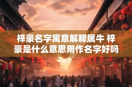 梓豪名字寓意解释属牛 梓豪是什么意思用作名字好吗