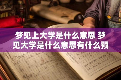 梦见上大学是什么意思 梦见大学是什么意思有什么预兆