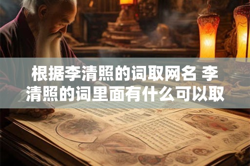 根据李清照的词取网名 李清照的词里面有什么可以取名字