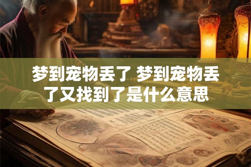 梦到宠物丢了 梦到宠物丢了又找到了是什么意思