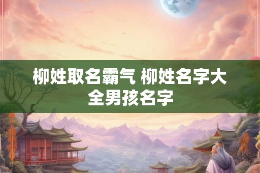 柳姓取名霸气 柳姓名字大全男孩名字